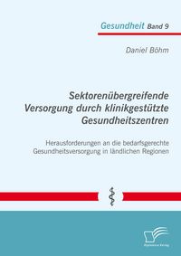 Produktbild: Sektoren&uuml;bergreifende Versorgung durch klinikgest&uuml;tzte Gesundheitszentren. Herausforderungen an die bedarfsgerechte Gesundheitsversorgung in l&auml;ndliche