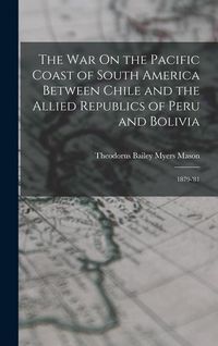 Produktbild: The War On the Pacific Coast of South America Between Chile and the Allied Republics of Peru and Bolivia: 1879-'81