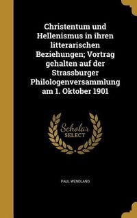 Produktbild: Christentum und Hellenismus in ihren litterarischen Beziehungen; Vortrag gehalten auf der Strassburger Philologenversammlung am 1. Oktober 1901
