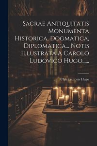 Produktbild: Sacrae Antiquitatis Monumenta Historica, Dogmatica, Diplomatica... Notis Illustrata A Carolo Ludovico Hugo......