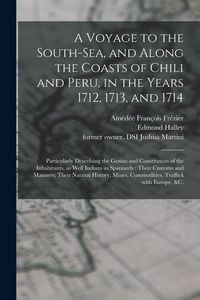Produktbild: A Voyage to the South-Sea, and Along the Coasts of Chili and Peru, in the Years 1712, 1713, and 1714: Particularly Describing the Genius and Constitut