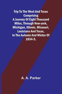 Produktbild: Trip to the West and Texas comprising a journey of eight thousand miles, through New-York, Michigan, Illinois, Missouri, Louisiana and Texas, in the a