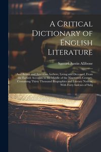 Produktbild: A Critical Dictionary of English Literature: And British and American Authors, Living and Deceased, From the Earliest Accounts to the Middle of the Ni