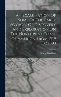 Produktbild: An Examination Of Some Of The Early Voyages Of Discovery And Exploration On The Northwest Coast Of America, From 1539 To 1603