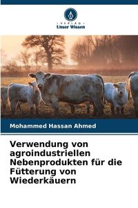 Produktbild: Verwendung von agroindustriellen Nebenprodukten f&uuml;r die F&uuml;tterung von Wiederk&auml;uern