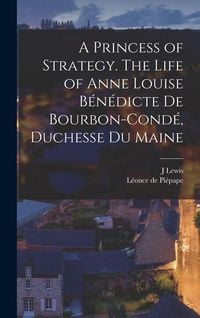 Produktbild: A Princess of Strategy. The Life of Anne Louise B&eacute;n&eacute;dicte de Bourbon-Cond&eacute;, Duchesse du Maine
