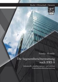 Produktbild: Die Segmentberichterstattung nach IFRS 8: Schnittstelle zwischen interner und externer Unternehmensberichterstattung
