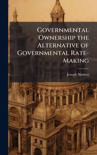 Produktbild: Governmental Ownership the Alternative of Governmental Rate-Making