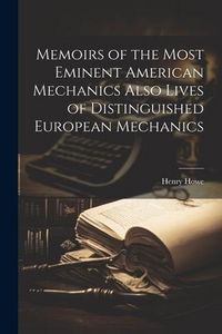 Produktbild: Memoirs of the Most Eminent American Mechanics Also Lives of Distinguished European Mechanics