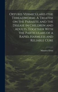 Produktbild: Oxyuris Vermicularis (the Threadworm). A Treatise on the Parasite and the Disease in Children and Adults, Together With the Particulars of a Rapid, Ha