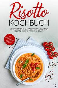 Produktbild: Risotto Kochbuch: Die leckersten und abwechslungsreichsten Risotto Rezepte f&uuml;r jeden Anlass - inkl. italienischen Klassikern, vegetarischen, veganen u