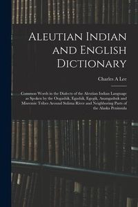 Produktbild: Aleutian Indian and English Dictionary; Common Words in the Dialects of the Aleutian Indian Language as Spoken by the Oogashik, Egashik, Egegik, Anang