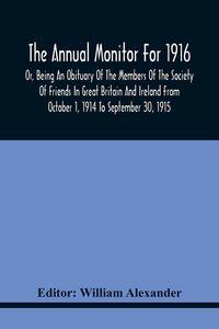 Produktbild: The Annual Monitor For 1916 Or, Being An Obituary Of The Members Of The Society Of Friends In Great Britain And Ireland From October 1, 1914 To September 30, 1915