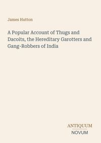 Produktbild: A Popular Account of Thugs and Dacoits, the Hereditary Garotters and Gang-Robbers of India