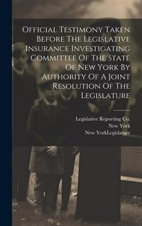 Produktbild: Official Testimony Taken Before The Legislative Insurance Investigating Committee Of The State Of New York By Authority Of A Joint Resolution Of The L