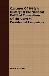 Produktbild: Caucuses Of 1860; A History Of The National Political Conventions Of The Current Presidential Campaigns