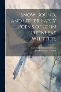 Produktbild: Snow-bound, and Other Early Poems of John Greenleaf Whittier;