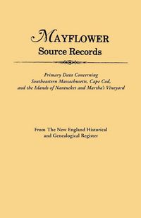 Produktbild: Mayflower Source Records. from the New England Historical and Genealogical Register. Primary Data Concerning Southeastern Masssachusetts, Cape Cod, an