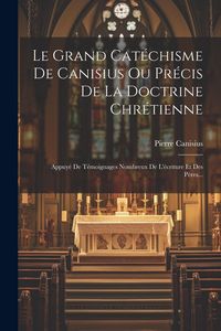 Produktbild: Le Grand Cat&eacute;chisme De Canisius Ou Pr&eacute;cis De La Doctrine Chr&eacute;tienne: Appuy&eacute; De T&eacute;moignages Nombreux De L'&eacute;criture Et Des P&egrave;res...