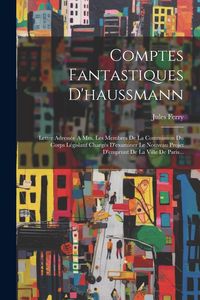 Produktbild: Comptes Fantastiques D'haussmann: Lettre Adress&eacute;e A Mm. Les Membres De La Commission Du Corps L&eacute;gislatif Charg&eacute;s D'examiner Le Nouveau Projet D'emprun