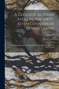 Produktbild: A Geological Hand Atlas of the Sixty-Seven Counties of Pennsylvania: Embodying the Results of the Field Work of the Survey, From 1874 to 1884; Volume