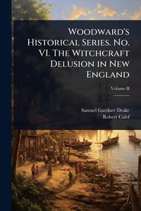 Produktbild: Woodward's Historical Series. No. VI. The Witchcraft Delusion in New England