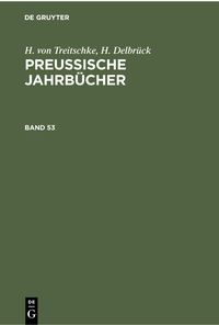 Produktbild: H. von Treitschke; H. Delbr&uuml;ck: Preu&szlig;ische Jahrb&uuml;cher. Band 53