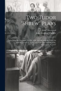 Produktbild: Two Tudor "Shrew" Plays: John John the Husband, Tib His Wife, and Sir John the Priest, by John Heywood, C. 1533; and Tom Tiler and His Wife, An
