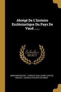 Produktbild: Abr&eacute;g&eacute; De L'histoire Eccl&eacute;siastique Du Pays De Vaud ......