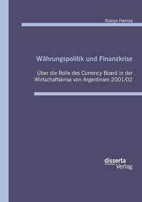 Produktbild: W&auml;hrungspolitik und Finanzkrise: &Uuml;ber die Rolle des Currency Board in der Wirtschaftskrise von Argentinien 2001/02