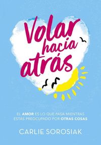 Bild vom Artikel Volar hacia atrás. El amor es lo que pasa mientas estás preocupado por otras cosas vom Autor Carlie Sorosiak