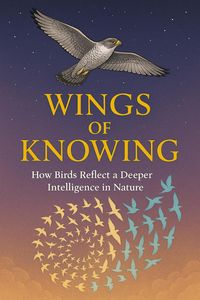 Produktbild: Wings of Knowing - How Birds Reflect a Deeper Intelligence in Nature