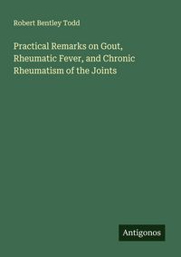 Produktbild: Practical Remarks on Gout, Rheumatic Fever, and Chronic Rheumatism of the Joints