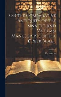 Produktbild: On the Comparative Antiquity of the Sinaitic and Vatican Manuscripts of the Greek Bible ..