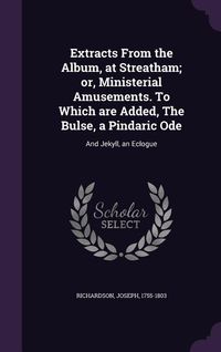 Produktbild: Extracts From the Album, at Streatham; or, Ministerial Amusements. To Which are Added, The Bulse, a Pindaric Ode