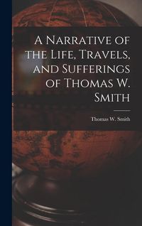 Produktbild: A Narrative of the Life, Travels, and Sufferings of Thomas W. Smith
