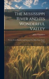 Produktbild: The Mississippi River and its Wonderful Valley; Twenty-seven Hundred and Seventy-five Miles From Source to Sea