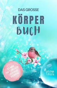 Produktbild: Gesund leben & sch&ouml;n sein: DAS GROSSE K&Ouml;RPERBUCH! Wie Sie mit Genuss gesund leben, Ihren K&ouml;rper LIEBEN und in Ihrer ganzen Sch&ouml;nheit erstrahlen!