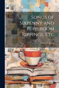 Produktbild: Songs of Sixpenny and Pupilroom Rippings, Etc