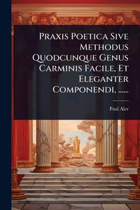 Produktbild: Praxis Poetica Sive Methodus Quodcunque Genus Carminis Facile, Et Eleganter Componendi, ......