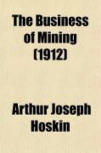Produktbild: The Business of Mining; A Brief Non-Technical Exposition of the Principles Involved in the Profitable Operation of Mines