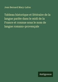 Produktbild: Tableau historique et litt&eacute;raire de la langue parl&eacute;e dans le midi de la France et connue sous le nom de langue romano-proven&ccedil;ale