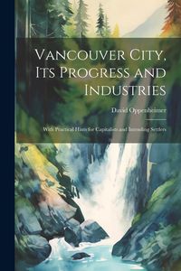 Produktbild: Vancouver City, its Progress and Industries: With Practical Hints for Capitalists and Intending Settlers