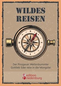 Produktbild: Wildes Reisen - Der Pinzgauer Weltenbummler Gottlieb Eder reist in die Mongolei