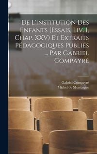 Produktbild: De l'institution des enfants [Essais, liv. I, chap. XXV) et extraits p&eacute;dagogiques publi&eacute;s ... par Gabriel Compayr&eacute;
