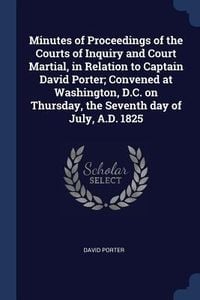 Produktbild: Minutes of Proceedings of the Courts of Inquiry and Court Martial, in Relation to Captain David Porter; Convened at Washington, D.C. on Thursday, the