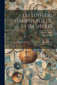 Produktbild: Les luthiers italiens aux 17&egrave; et 18e si&egrave;cles; nouv. &eacute;d. du Parfait luthier de l'abb&eacute; Sibire, suivie de notes sur les m&acirc;itres des diverses &eacute;coles