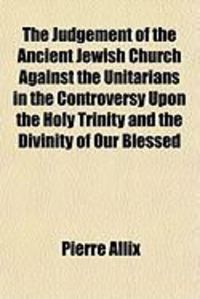 Produktbild: The Judgement of the Ancient Jewish Church Against the Unitarians in the Controversy Upon the Holy Trinity and the Divinity of Our Blessed