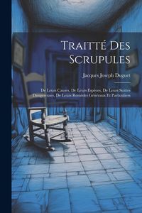 Produktbild: Traitt&eacute; Des Scrupules: De Leurs Causes, De Leurs Esp&egrave;ces, De Leurs Suittes Dangereuses, De Leurs Rem&egrave;des G&eacute;n&eacute;raux Et Particuliers