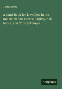 Produktbild: A hand-Book for Travellers in the Ionian Islands, Greece, Turkey, Asia Minor, and Constantinople